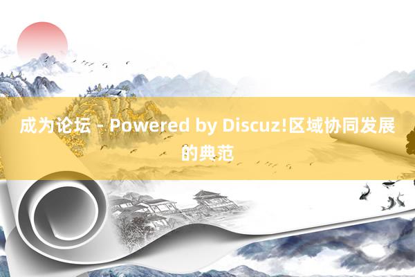 成为论坛 - Powered by Discuz!区域协同发展的典范