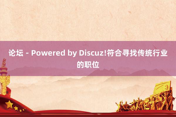 论坛 - Powered by Discuz!符合寻找传统行业的职位